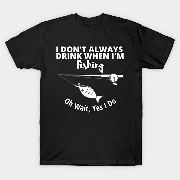 I DONT ALWAYS DRINK WHEN IM FISHING T-Shirt by BeDesignerWorld